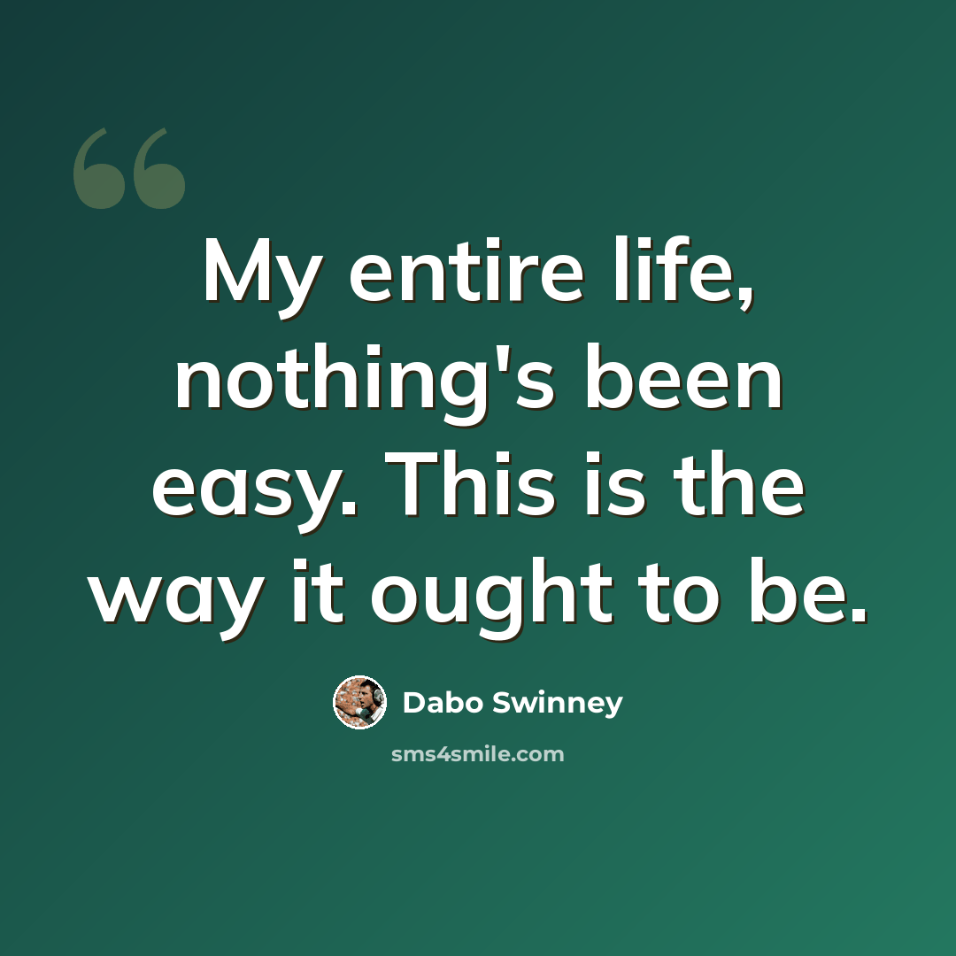 “My entire life, nothing's been easy. This is the way it ought to be.” quote by Dabo Swinney
