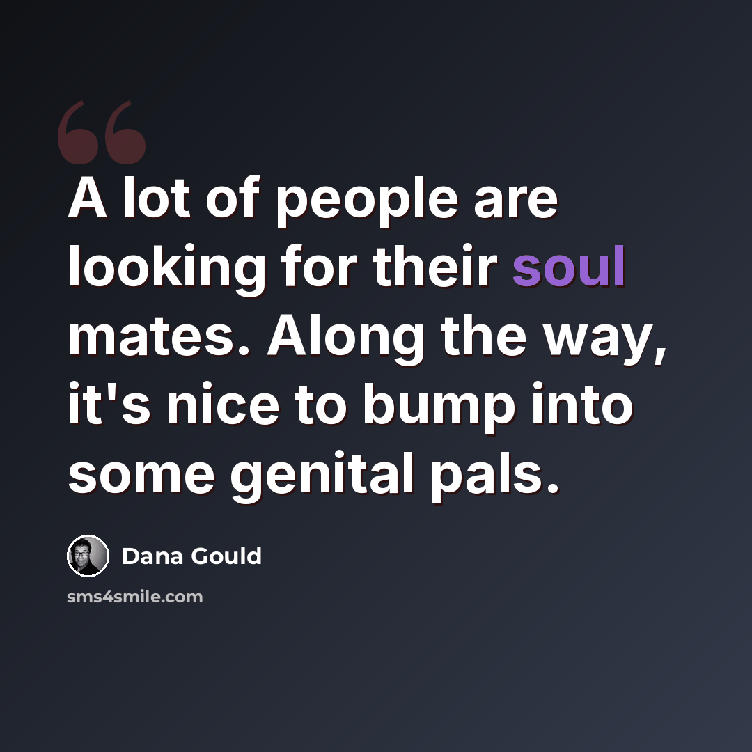 “A lot of people are looking for their soul mates. Along the way, it's nice to bump into some genital pals.” quote by Dana Gould