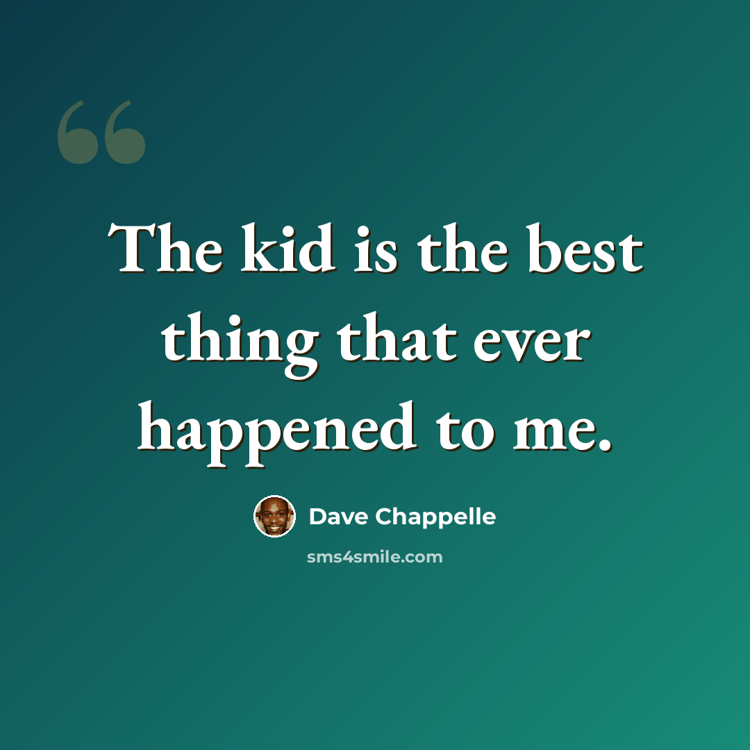 “The kid is the best thing that ever happened to me.” quote by Dave Chappelle