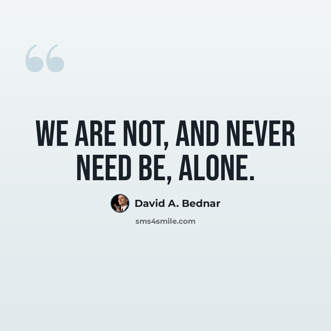 “We are not, and never need be, alone.” quote by David A. Bednar
