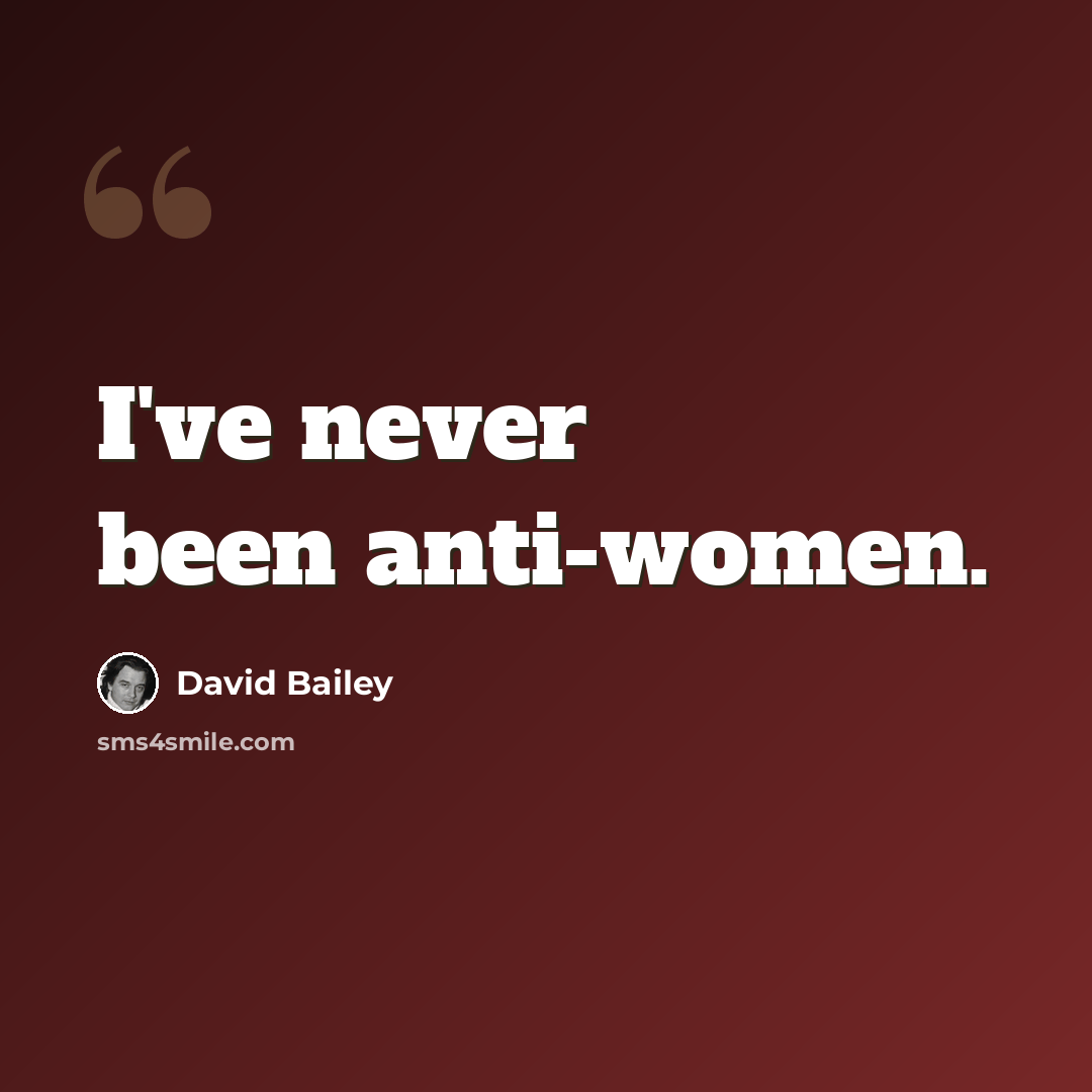 “I've never been anti-women.” quote by David Bailey