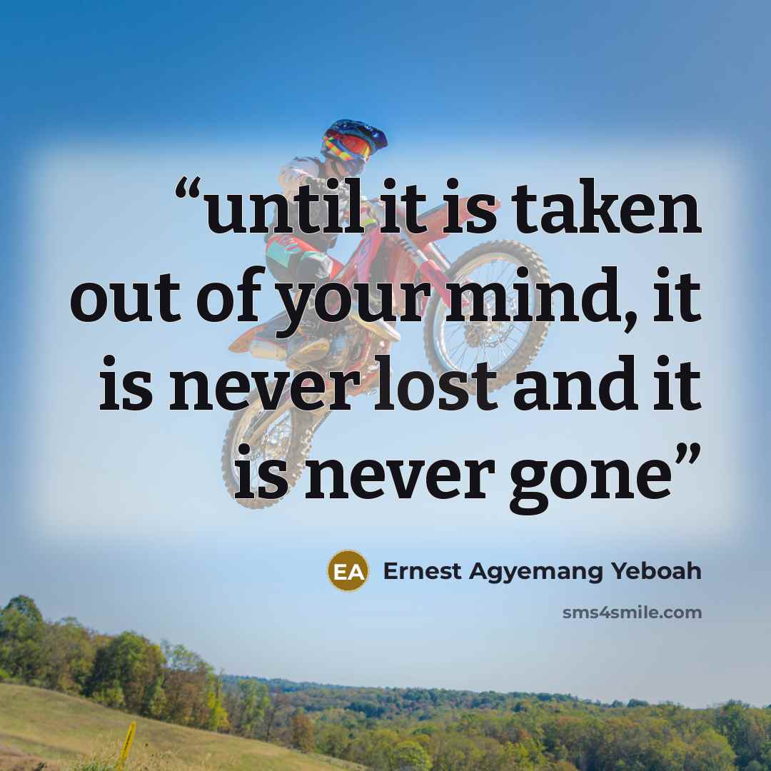 “until it is taken out of your mind, it is never lost and it is never gone” quote by Ernest Agyemang Yeboah