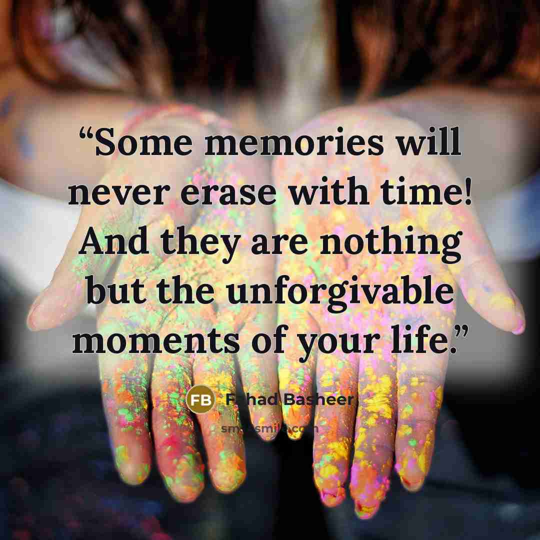 “Some memories will never erase with time! And they are nothing but the unforgivable moments of your life.” quote by Fahad Basheer