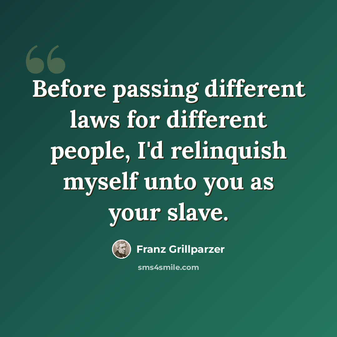 “Before passing different laws for different people, I'd relinquish myself unto you as your slave.” quote by Franz Grillparzer
