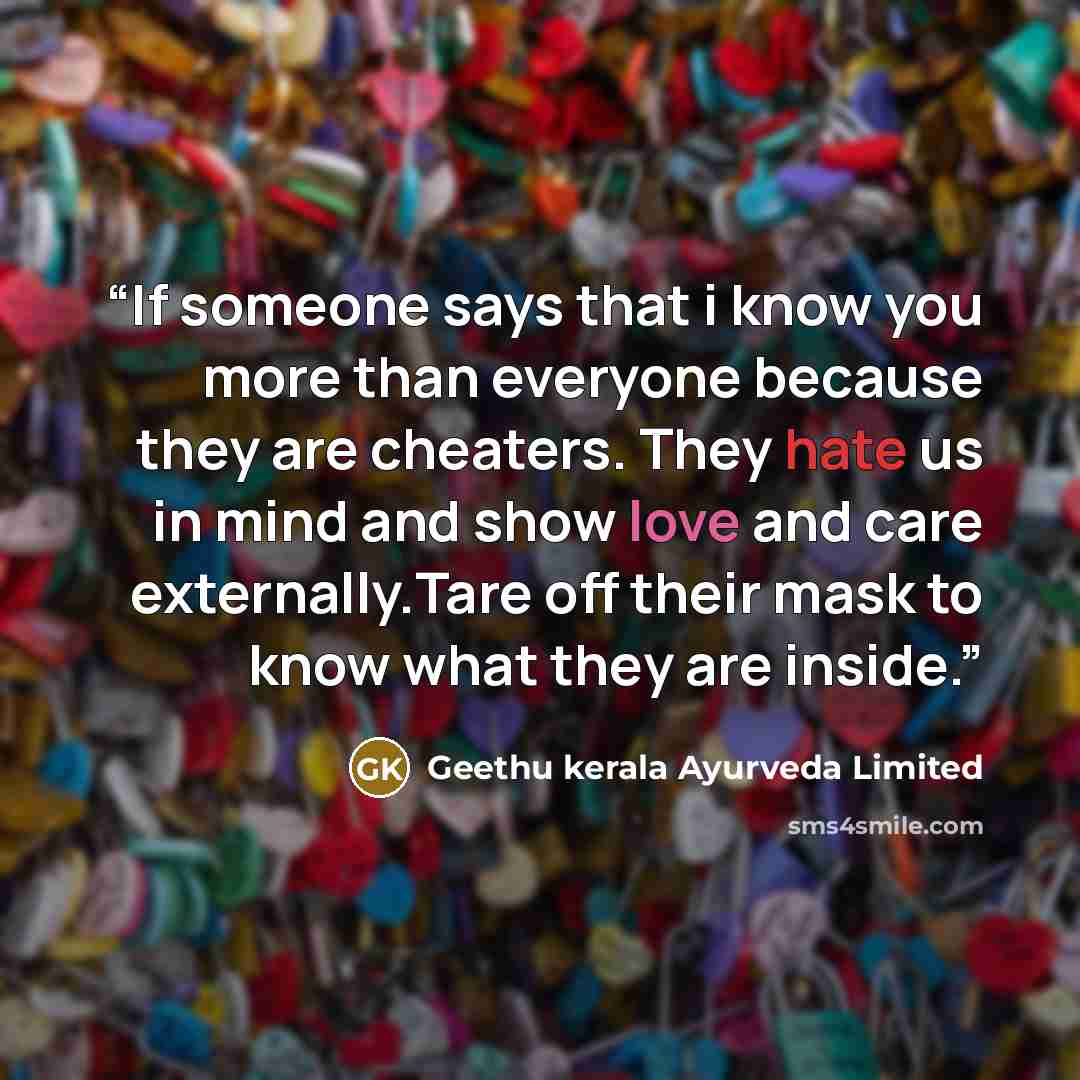 “If someone says that i know you more than everyone because they are cheaters. They hate us in mind and show love and care externally.Tare off their mask to know what they are inside.” quote by Geethu kerala Ayurveda Limited