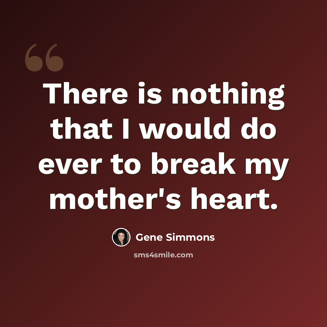 “There is nothing that I would do ever to break my mother's heart.” quote by Gene Simmons