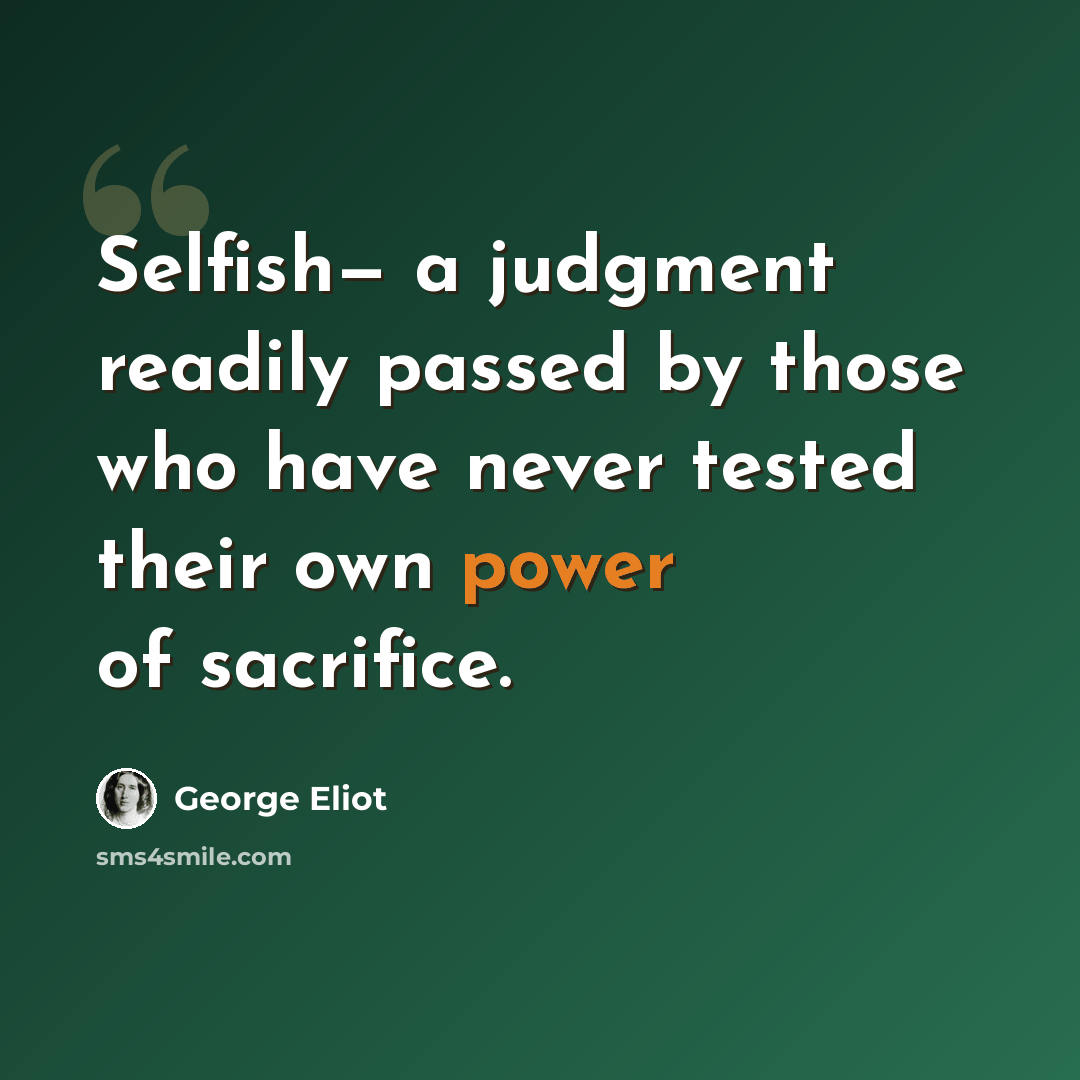 “Selfish— a judgment readily passed by those who have never tested their own power of sacrifice.” quote by George Eliot