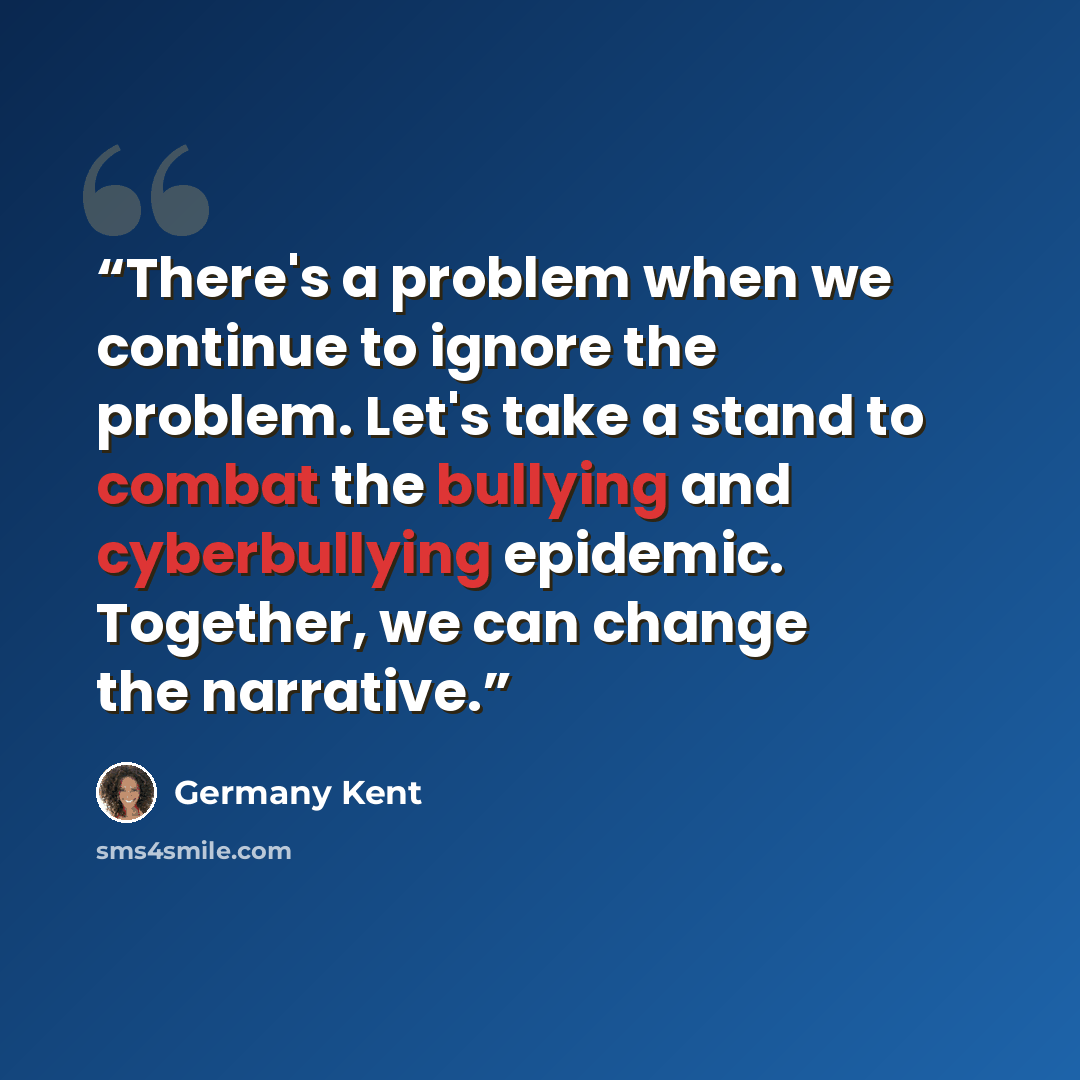 “There's a problem when we continue to ignore the problem. Let's take a stand to combat the bullying and cyberbullying epidemic. Together, we can change the narrative.” quote by Germany Kent
