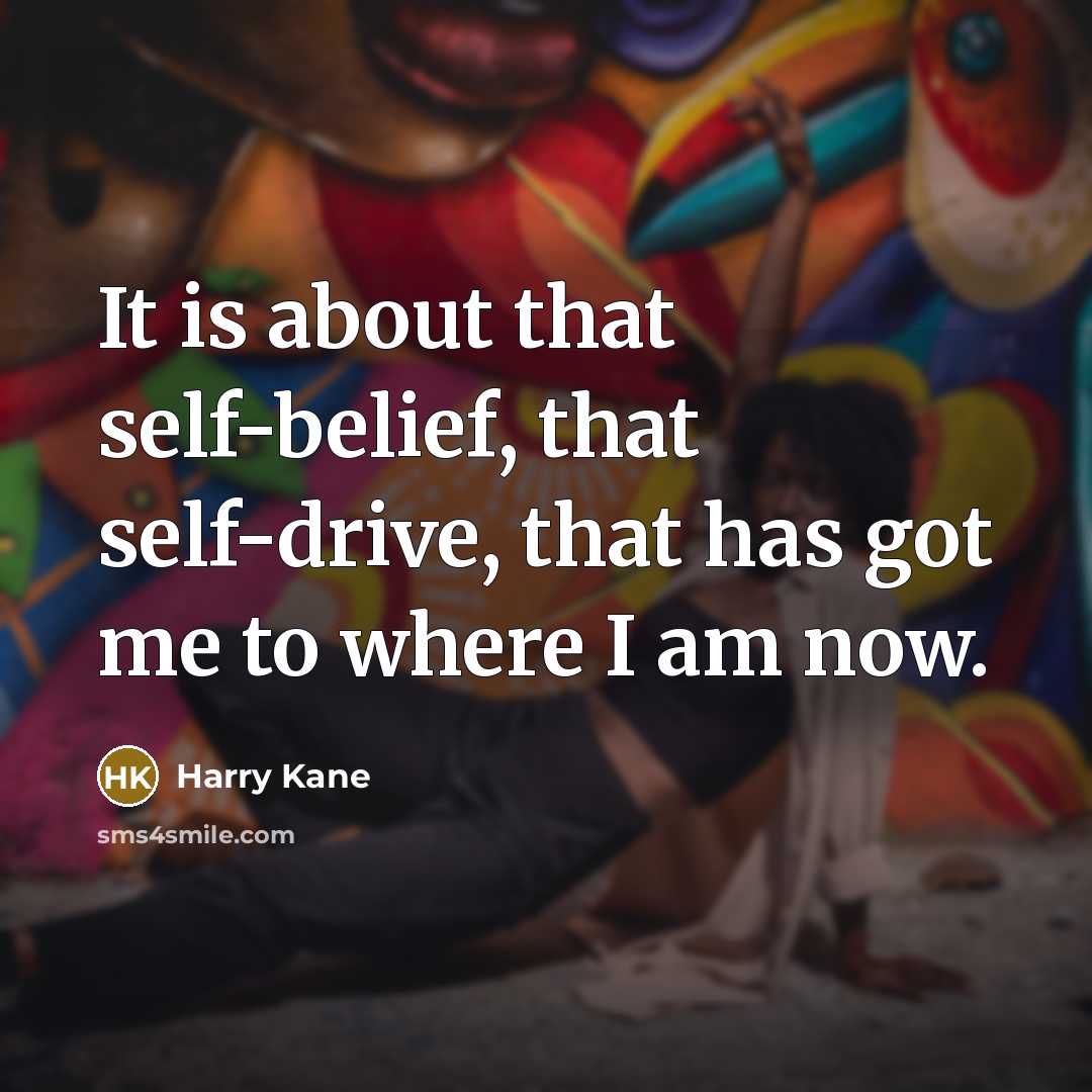 “It is about that self-belief, that self-drive, that has got me to where I am now.” quote by Harry Kane