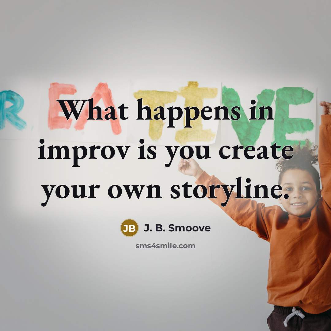 “What happens in improv is you create your own storyline.” quote by J. B. Smoove