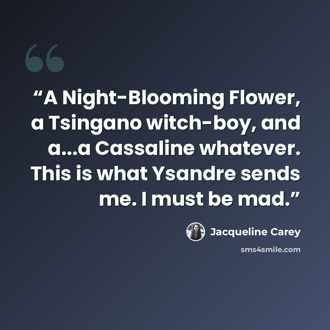 “A Night-Blooming Flower, a Tsingano witch-boy, and a...a Cassaline whatever. This is what Ysandre sends me. I must be mad.” quote by Jacqueline Carey
