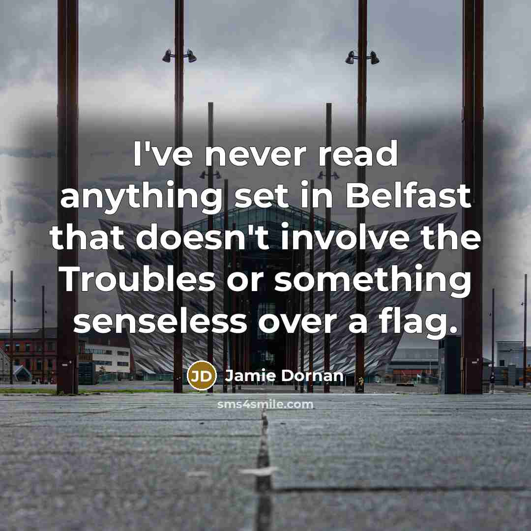“I've never read anything set in Belfast that doesn't involve the Troubles or something senseless over a flag.” quote by Jamie Dornan