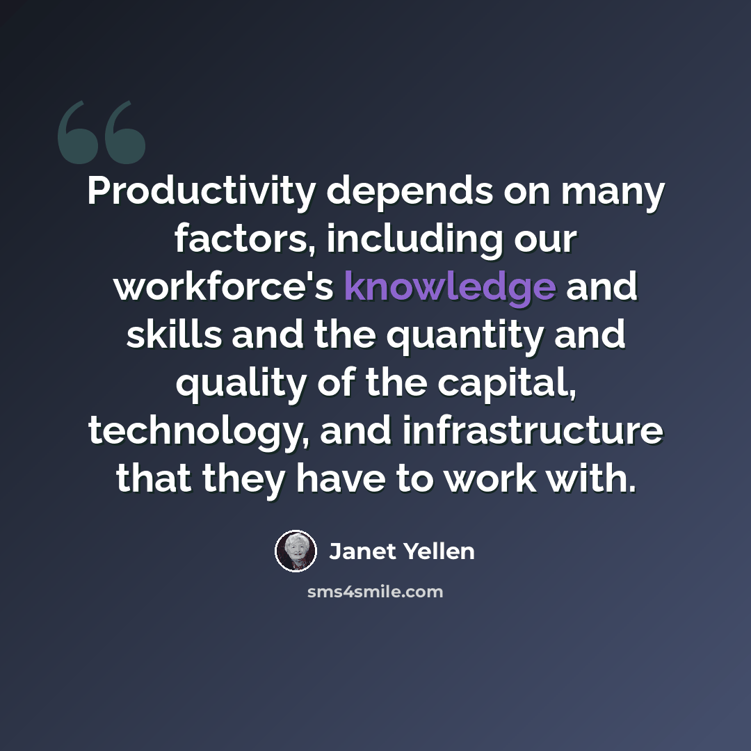 “Productivity depends on many factors, including our workforce's knowledge and skills and the quantity and quality of the capital, technology, and infrastructure that they have to work with.” quote by Janet Yellen