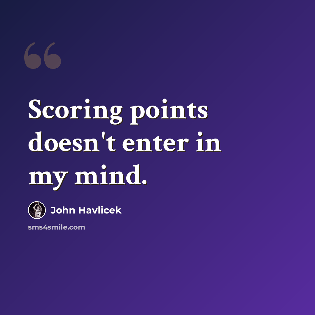 “Scoring points doesn't enter in my mind.” quote by John Havlicek
