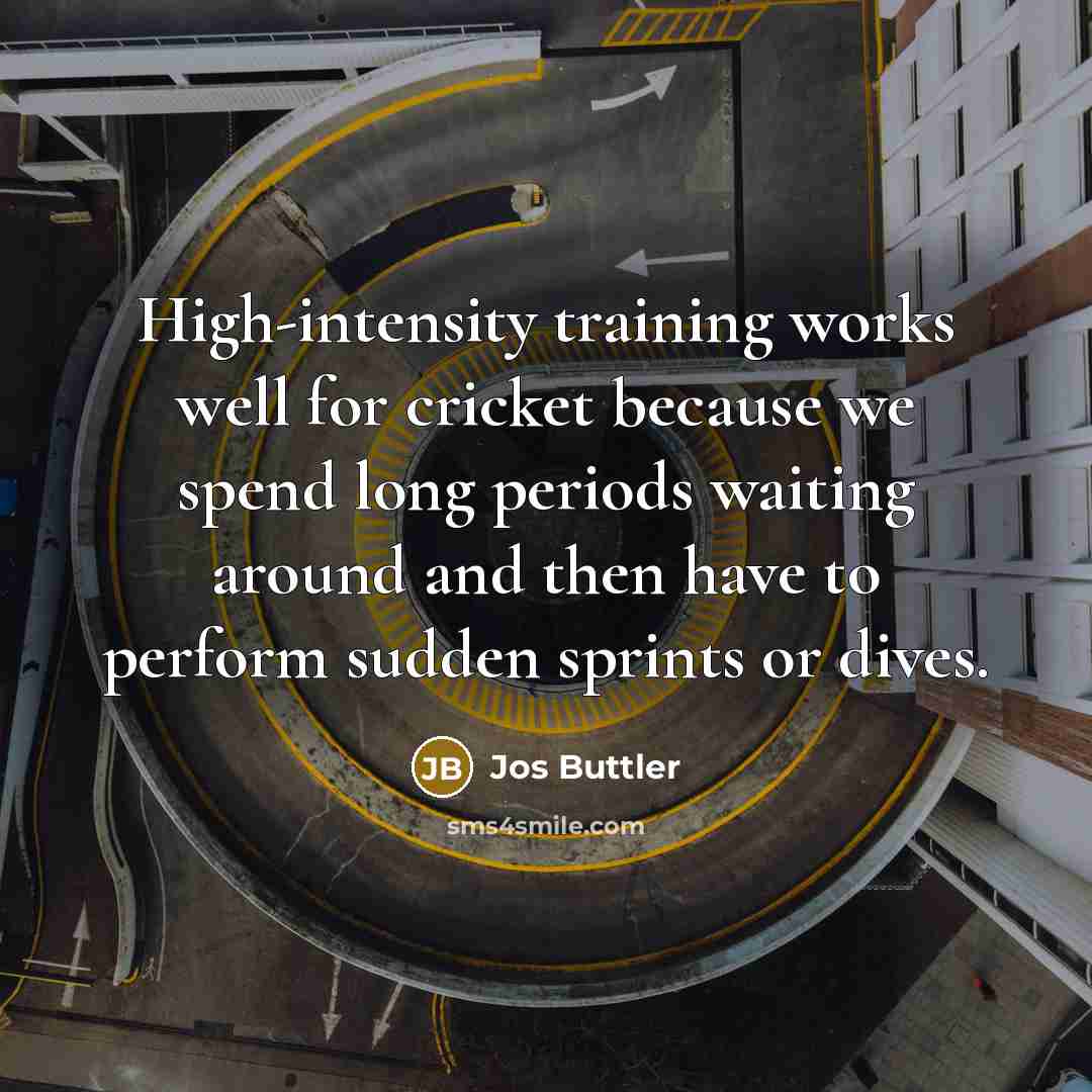 “High-intensity training works well for cricket because we spend long periods waiting around and then have to perform sudden sprints or dives.” quote by Jos Buttler