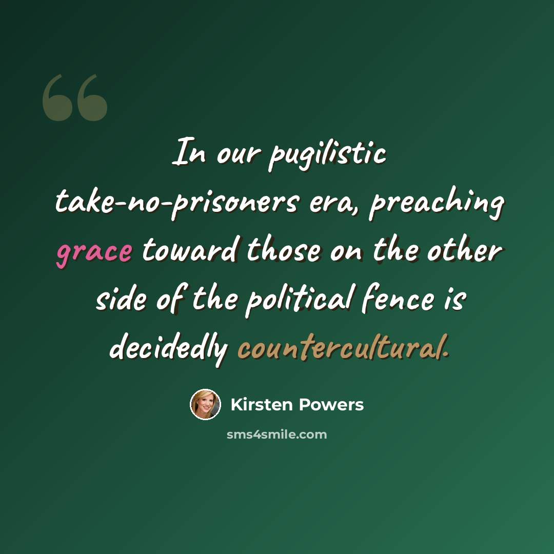 “In our pugilistic take-no-prisoners era, preaching grace toward those on the other side of the political fence is decidedly countercultural.” quote by Kirsten Powers
