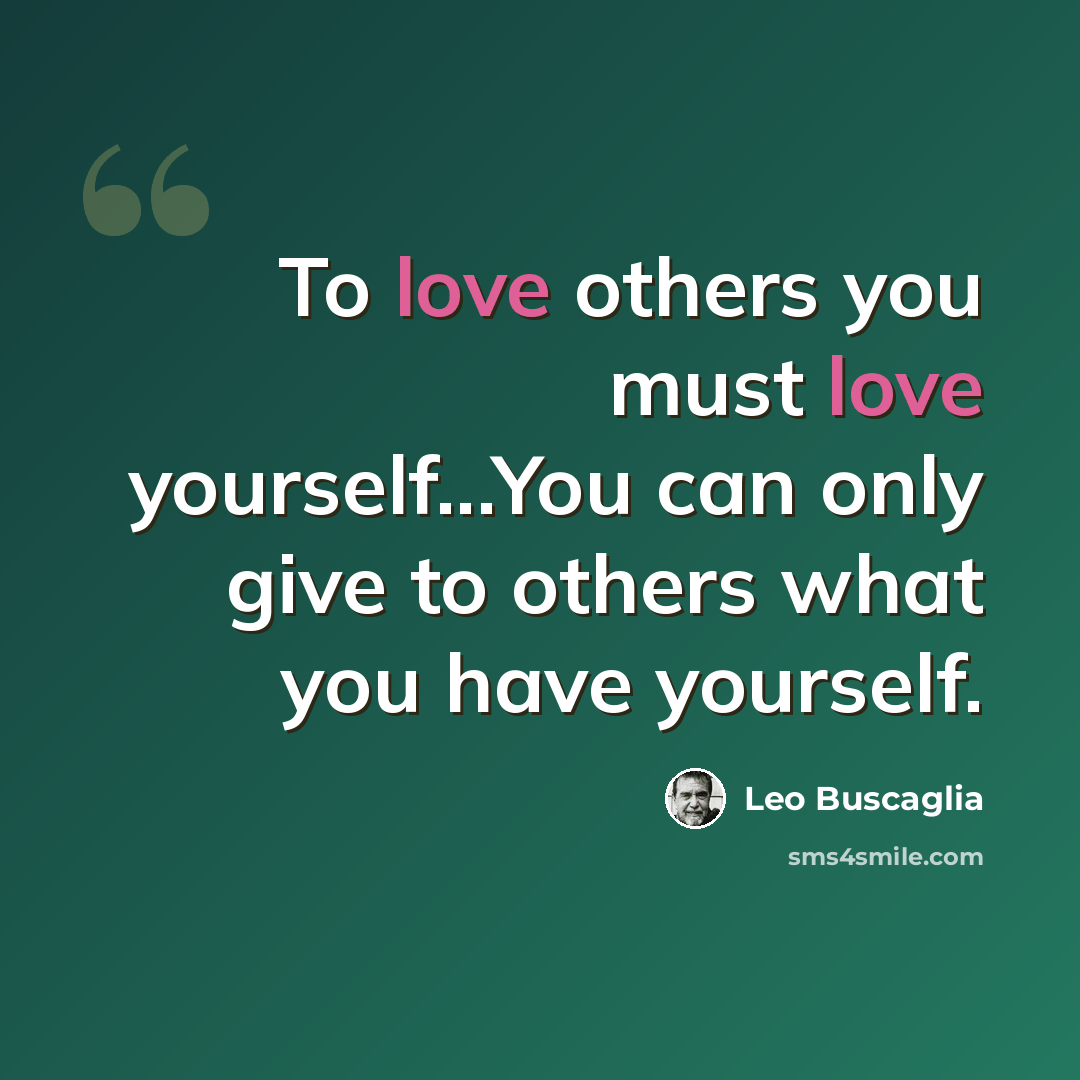 “To love others you must love yourself...You can only give to others what you have yourself.” quote by Leo Buscaglia
