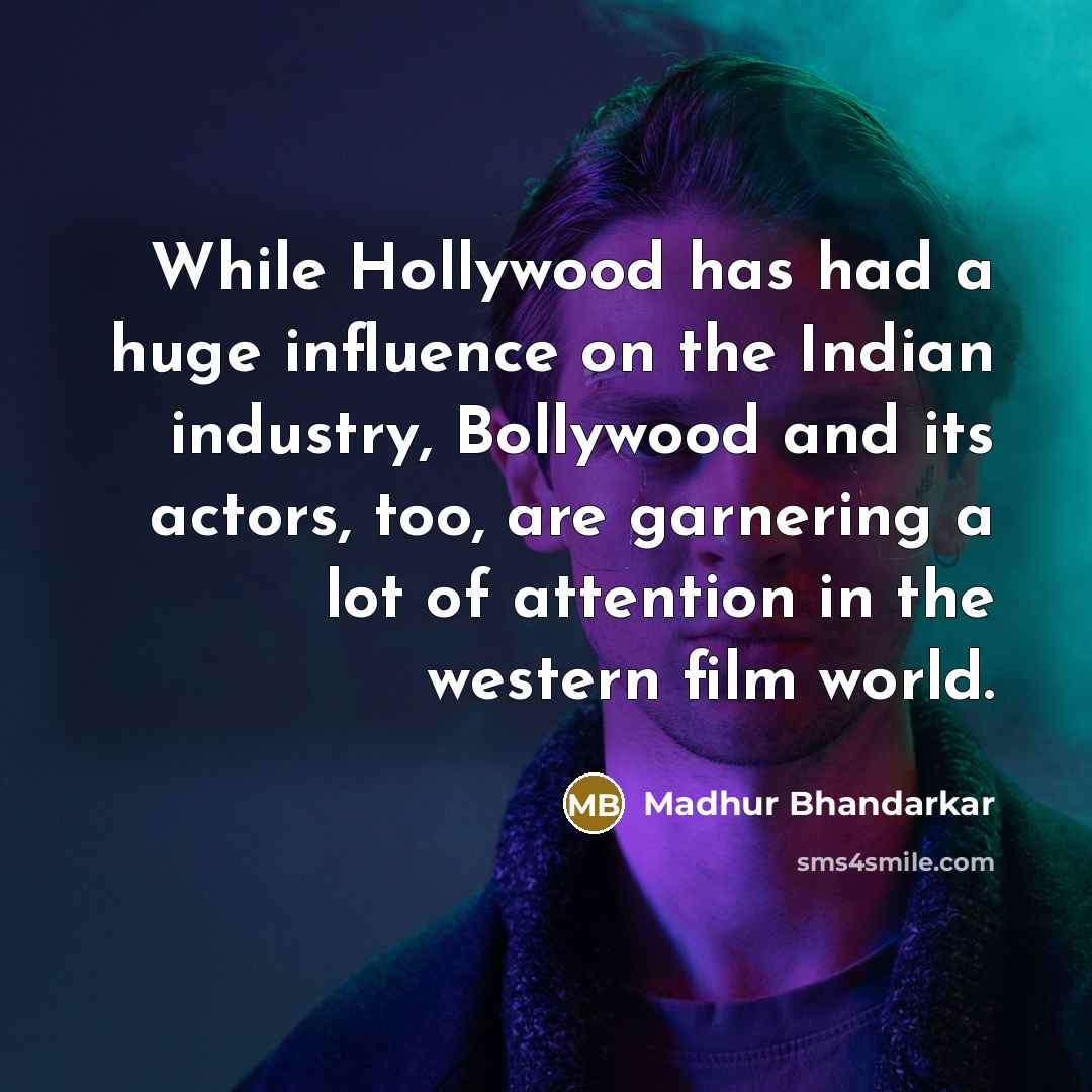 “While Hollywood has had a huge influence on the Indian industry, Bollywood and its actors, too, are garnering a lot of attention in the western film world.” quote by Madhur Bhandarkar