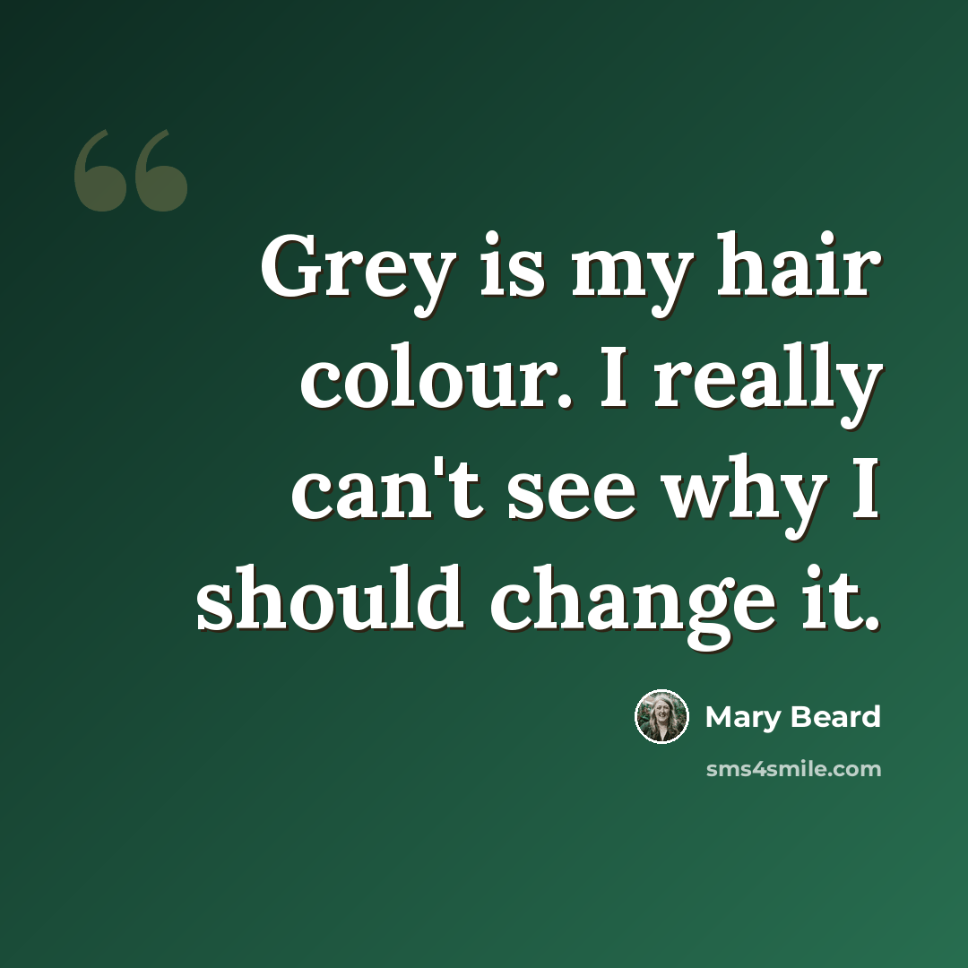 “Grey is my hair colour. I really can't see why I should change it.” quote by Mary Beard