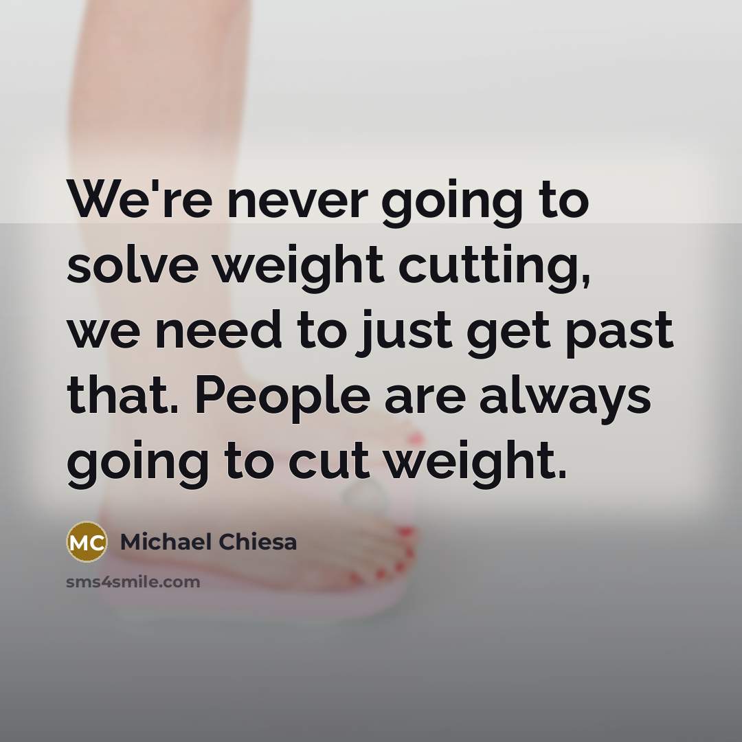 “We're never going to solve weight cutting, we need to just get past that. People are always going to cut weight.” quote by Michael Chiesa