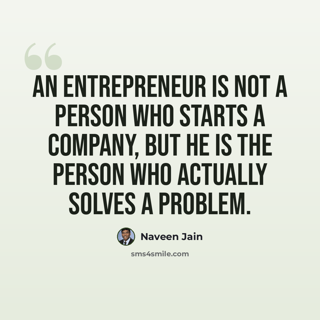 “An entrepreneur is not a person who starts a company, but he is the person who actually solves a problem.” quote by Naveen Jain