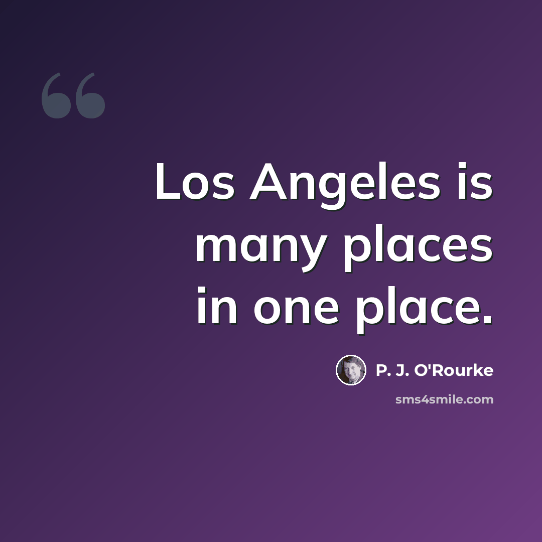 “Los Angeles is many places in one place.” quote by P. J. O'Rourke