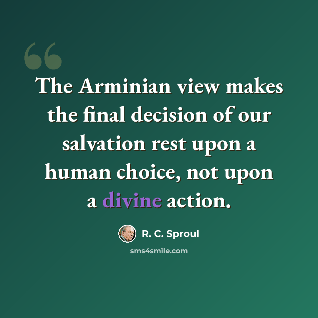 “The Arminian view makes the final decision of our salvation rest upon a human choice, not upon a divine action.” quote by R. C. Sproul
