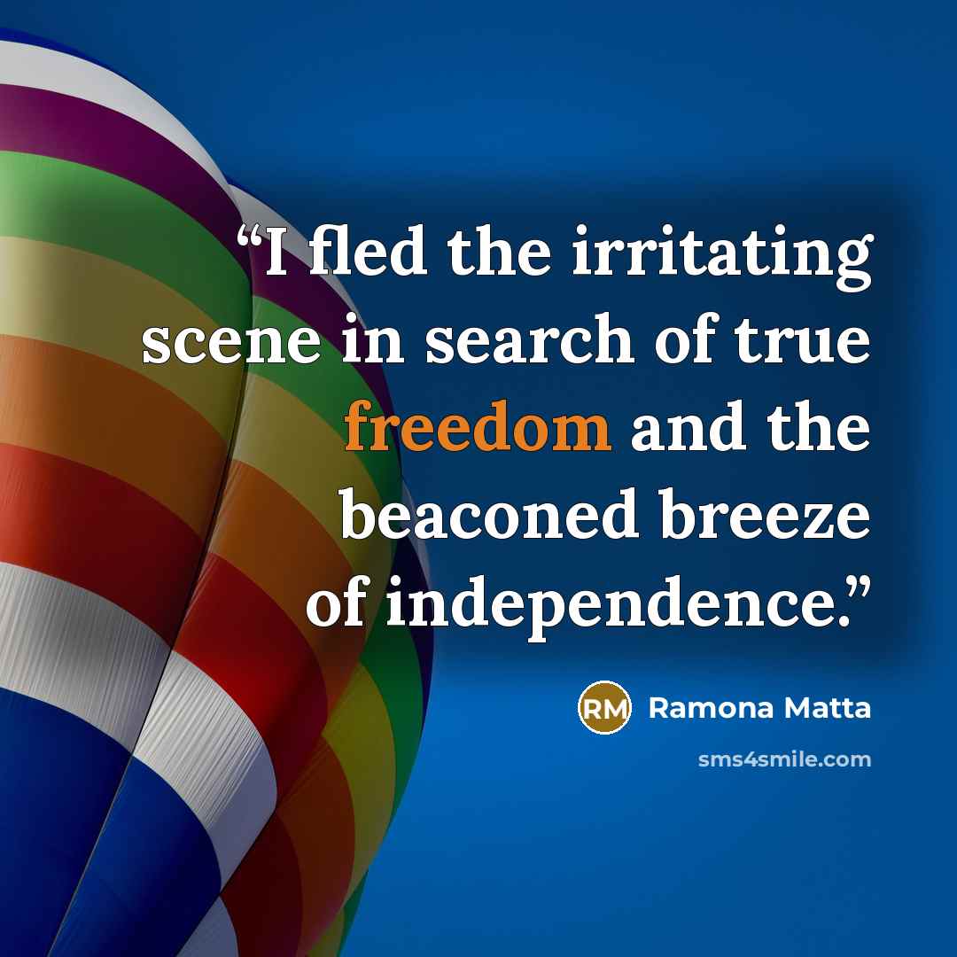 “I fled the irritating scene in search of true freedom and the beaconed breeze of independence.” quote by Ramona Matta