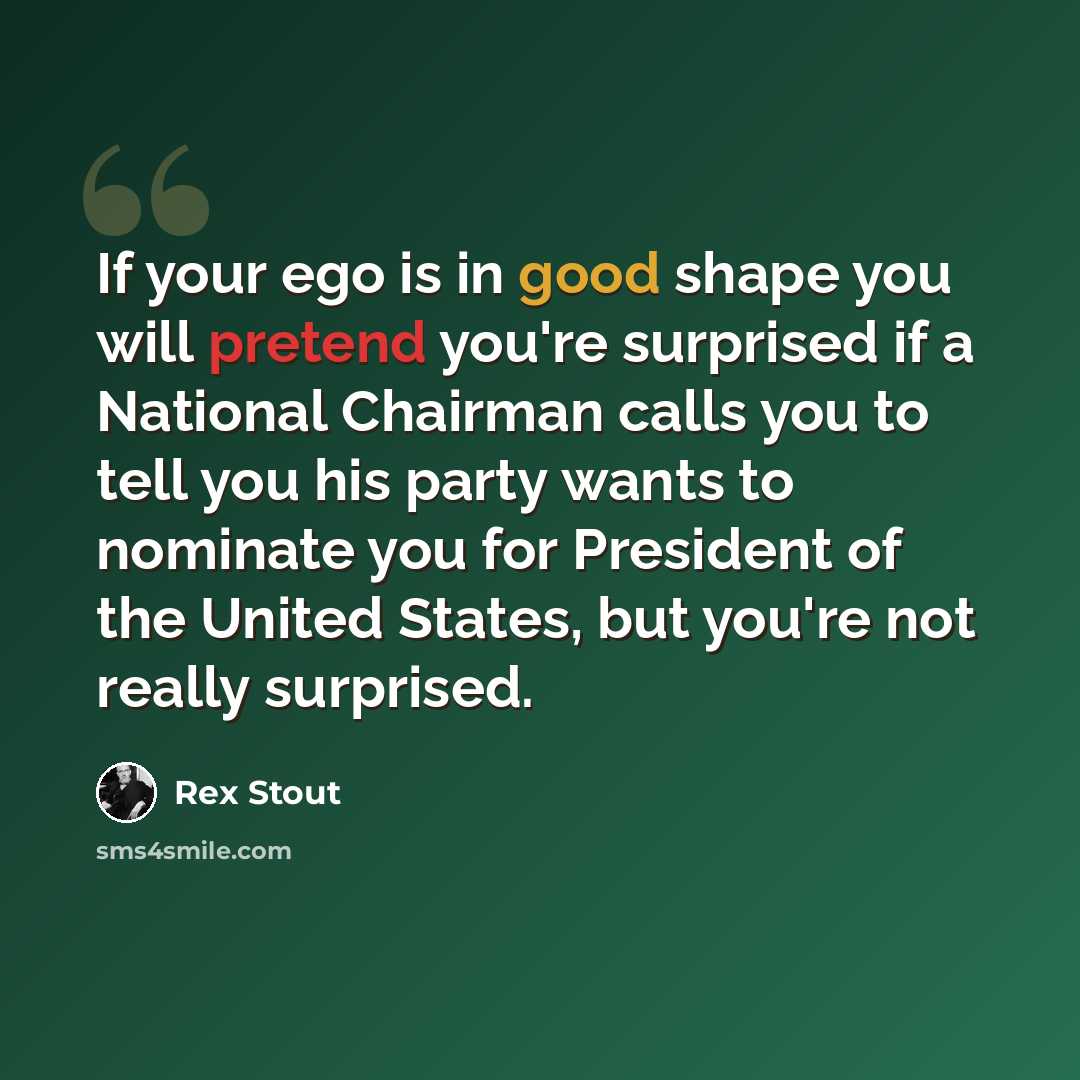 “If your ego is in good shape you will pretend you're surprised if a National Chairman calls you to tell you his party wants to nominate you for President of the United States, but you're not really surprised.” quote by Rex Stout