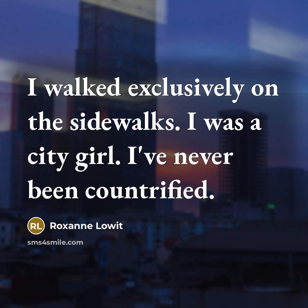 “I walked exclusively on the sidewalks. I was a city girl. I've never been countrified.” quote by Roxanne Lowit