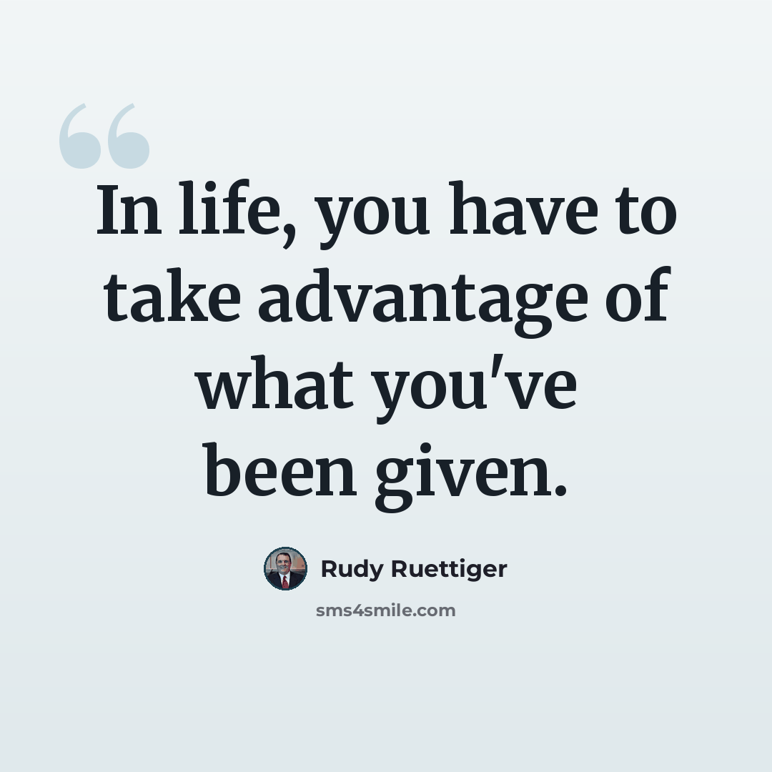 “In life, you have to take advantage of what you've been given.” quote by Rudy Ruettiger