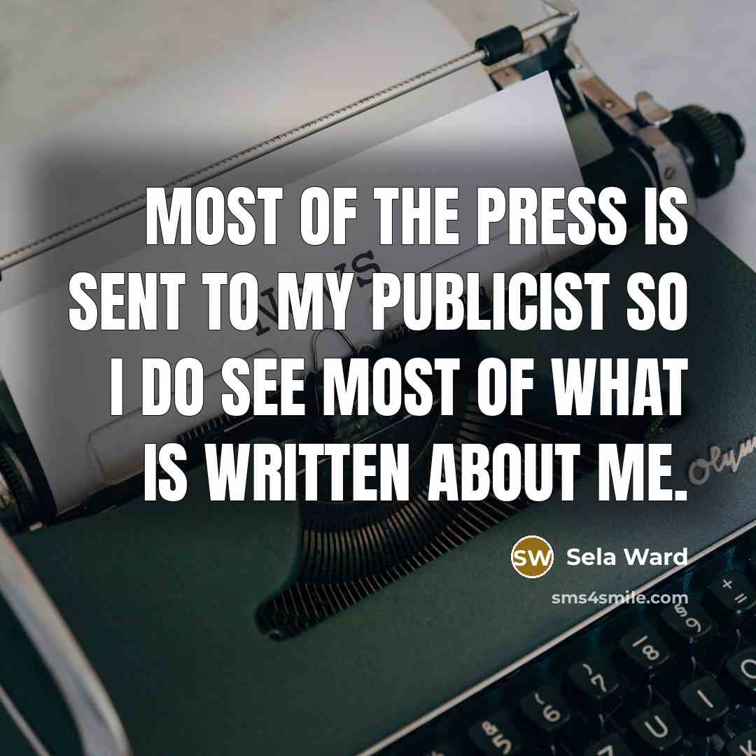 “Most of the press is sent to my publicist so I do see most of what is written about me.” quote by Sela Ward