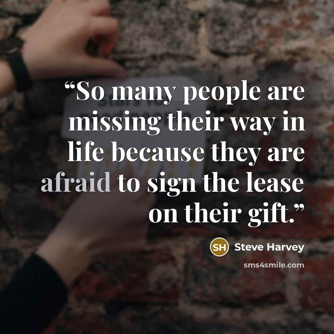 “So many people are missing their way in life because they are afraid to sign the lease on their gift.” quote by Steve Harvey