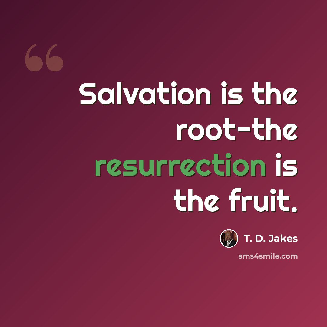 “Salvation is the root-the resurrection is the fruit.” quote by T. D. Jakes