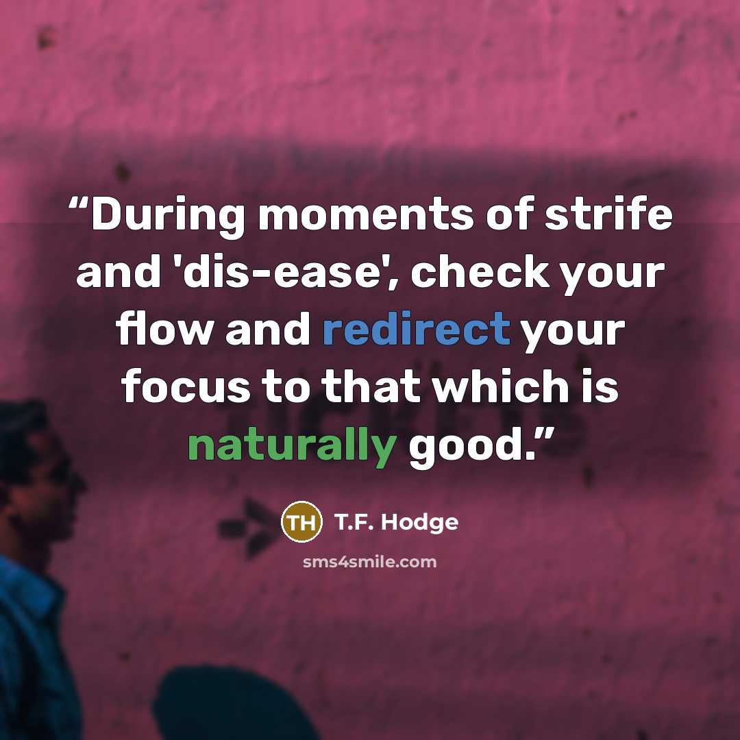 “During moments of strife and 'dis-ease', check your flow and redirect your focus to that which is naturally good.” quote by T.F. Hodge