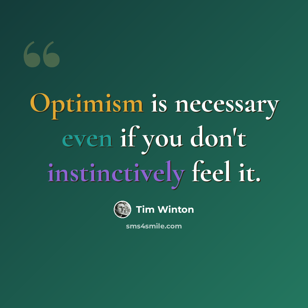 “Optimism is necessary even if you don't instinctively feel it.” quote by Tim Winton