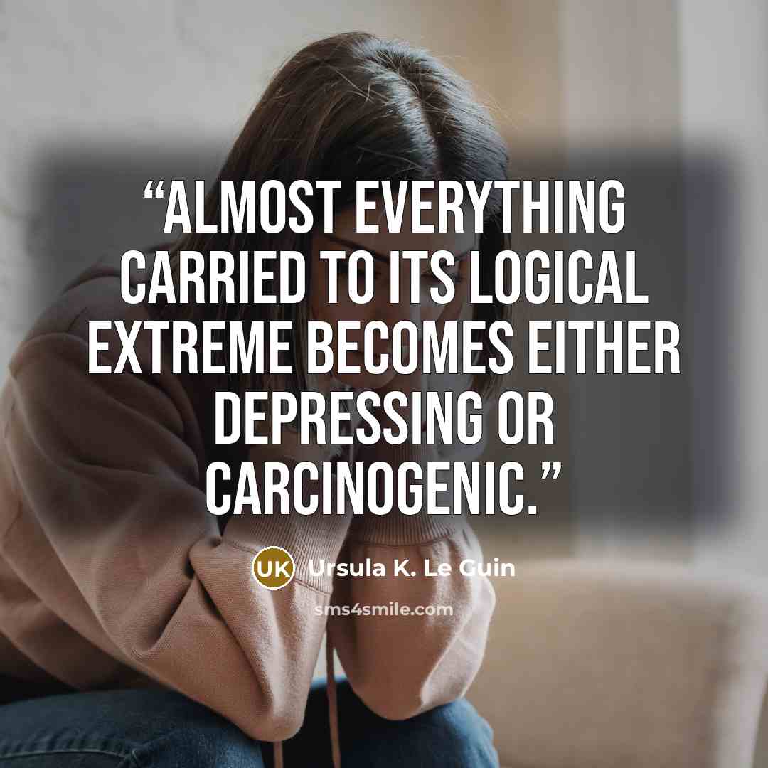 “Almost everything carried to its logical extreme becomes either depressing or carcinogenic.” quote by Ursula K. Le Guin