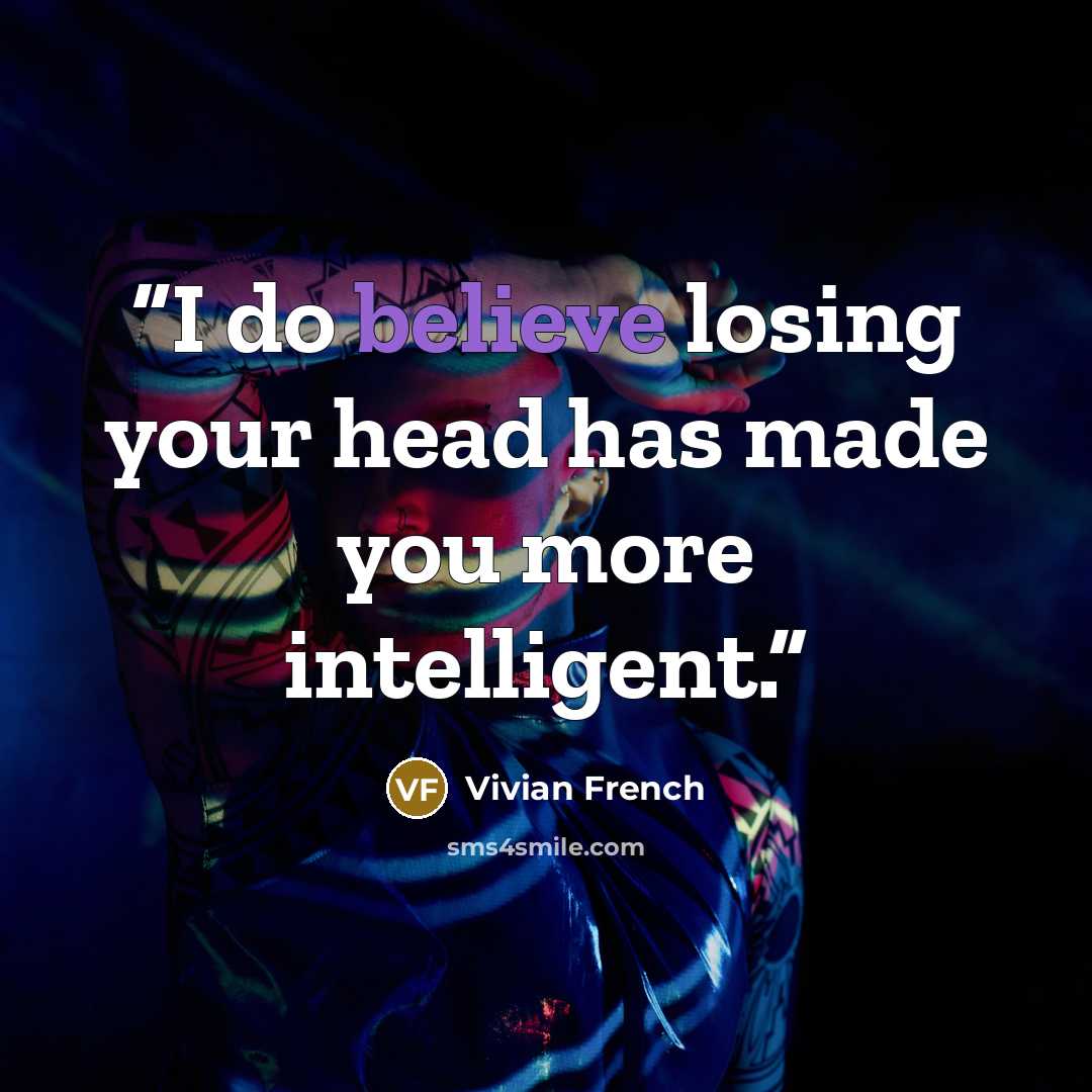 “I do believe losing your head has made you more intelligent.” quote by Vivian French