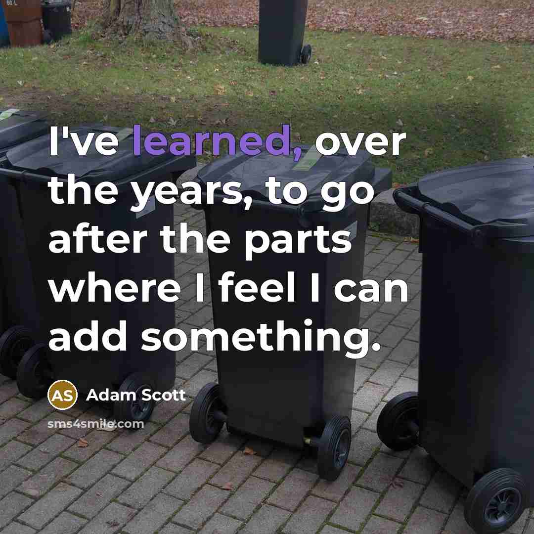 “I've learned, over the years, to go after the parts where I feel I can add something.” quote by Adam Scott