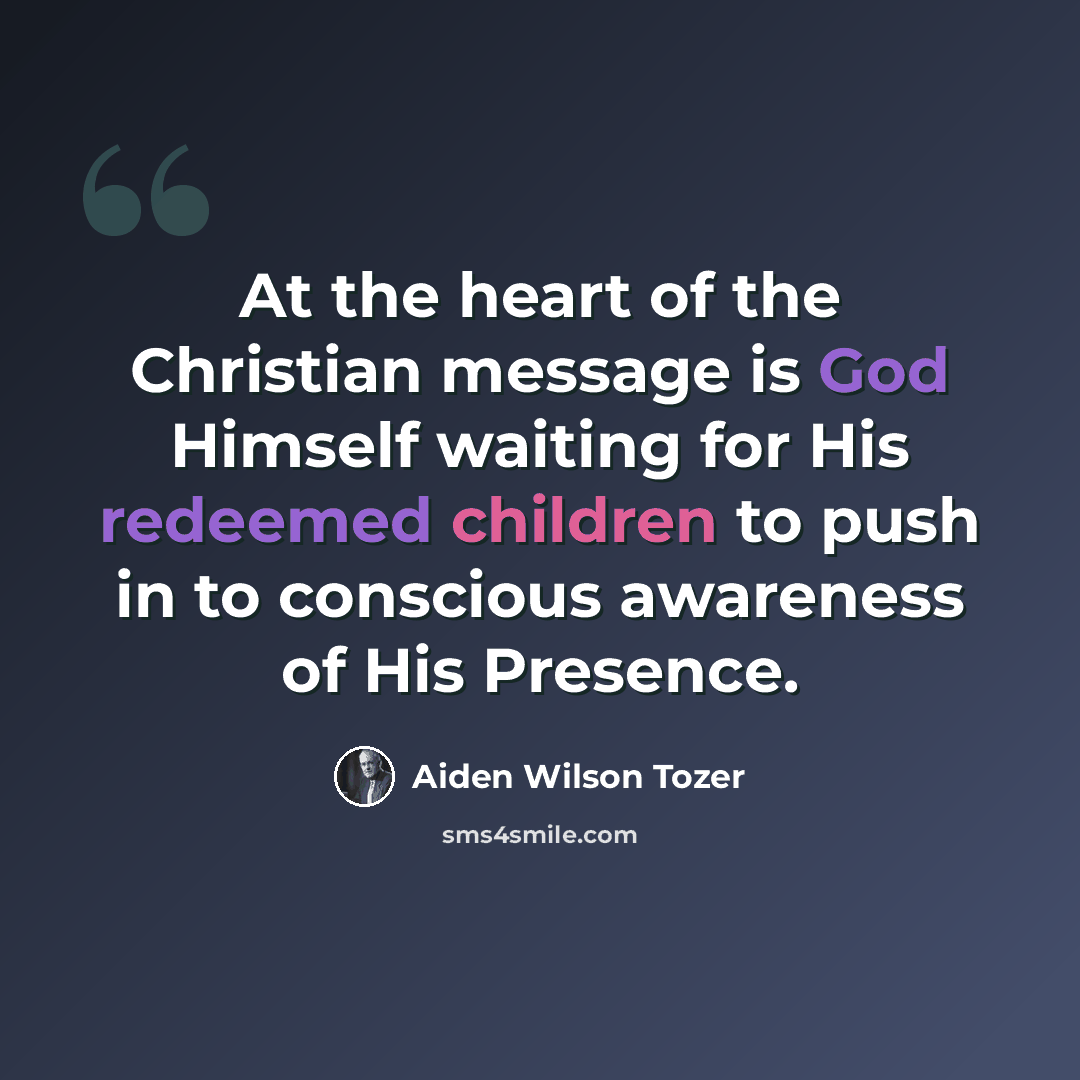“At the heart of the Christian message is God Himself waiting for His redeemed children to push in to conscious awareness of His Presence.” quote by Aiden Wilson Tozer