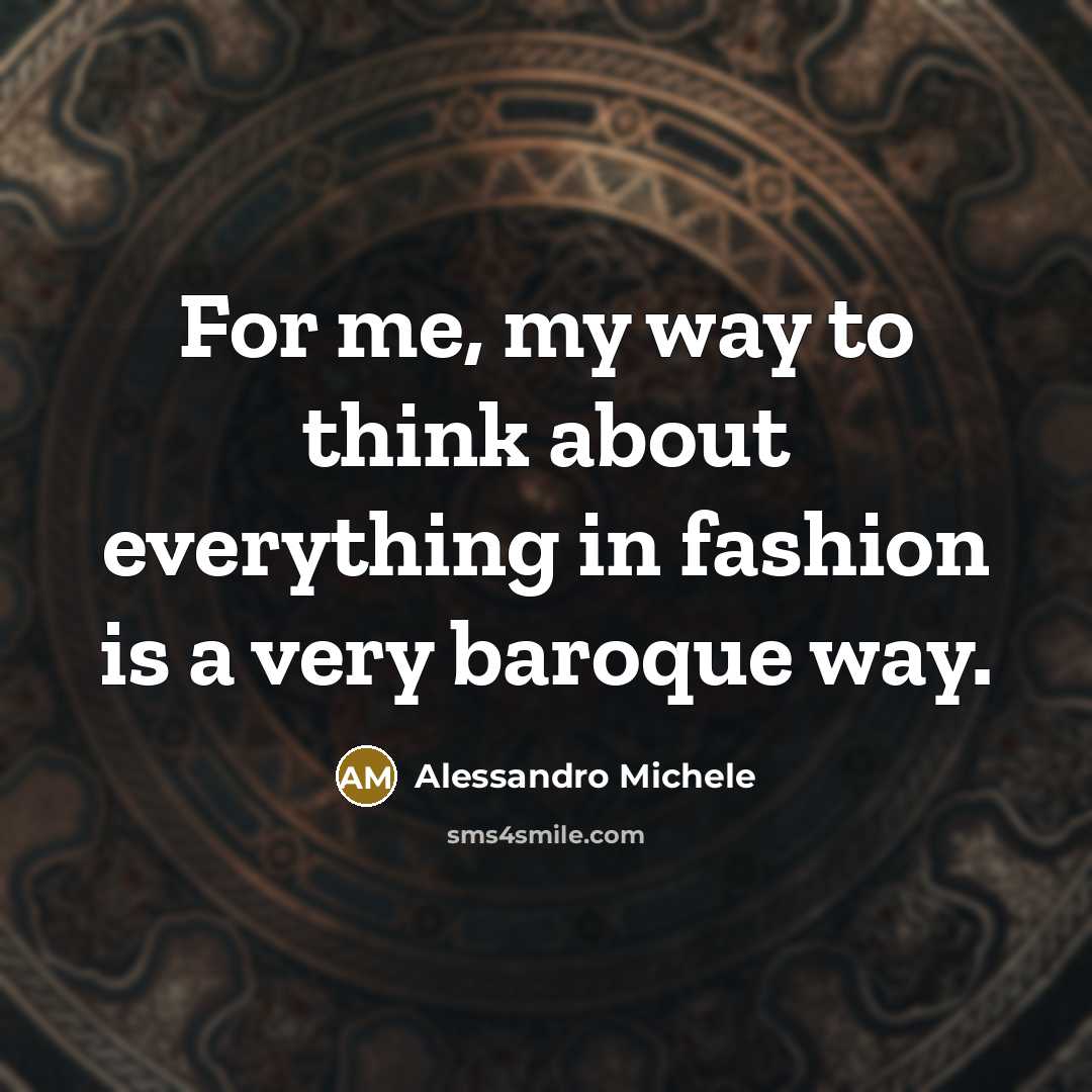 “For me, my way to think about everything in fashion is a very baroque way.” quote by Alessandro Michele