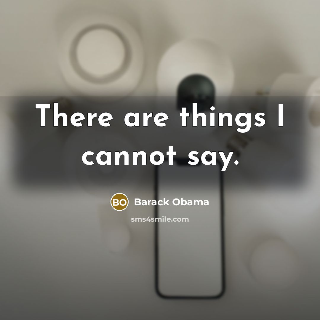 “There are things I cannot say.” quote by Barack Obama