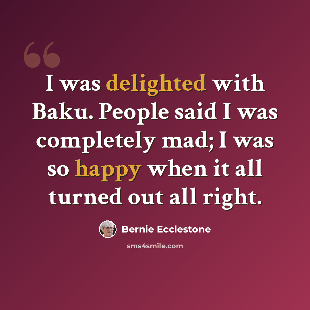 “I was delighted with Baku. People said I was completely mad; I was so happy when it all turned out all right.” quote by Bernie Ecclestone