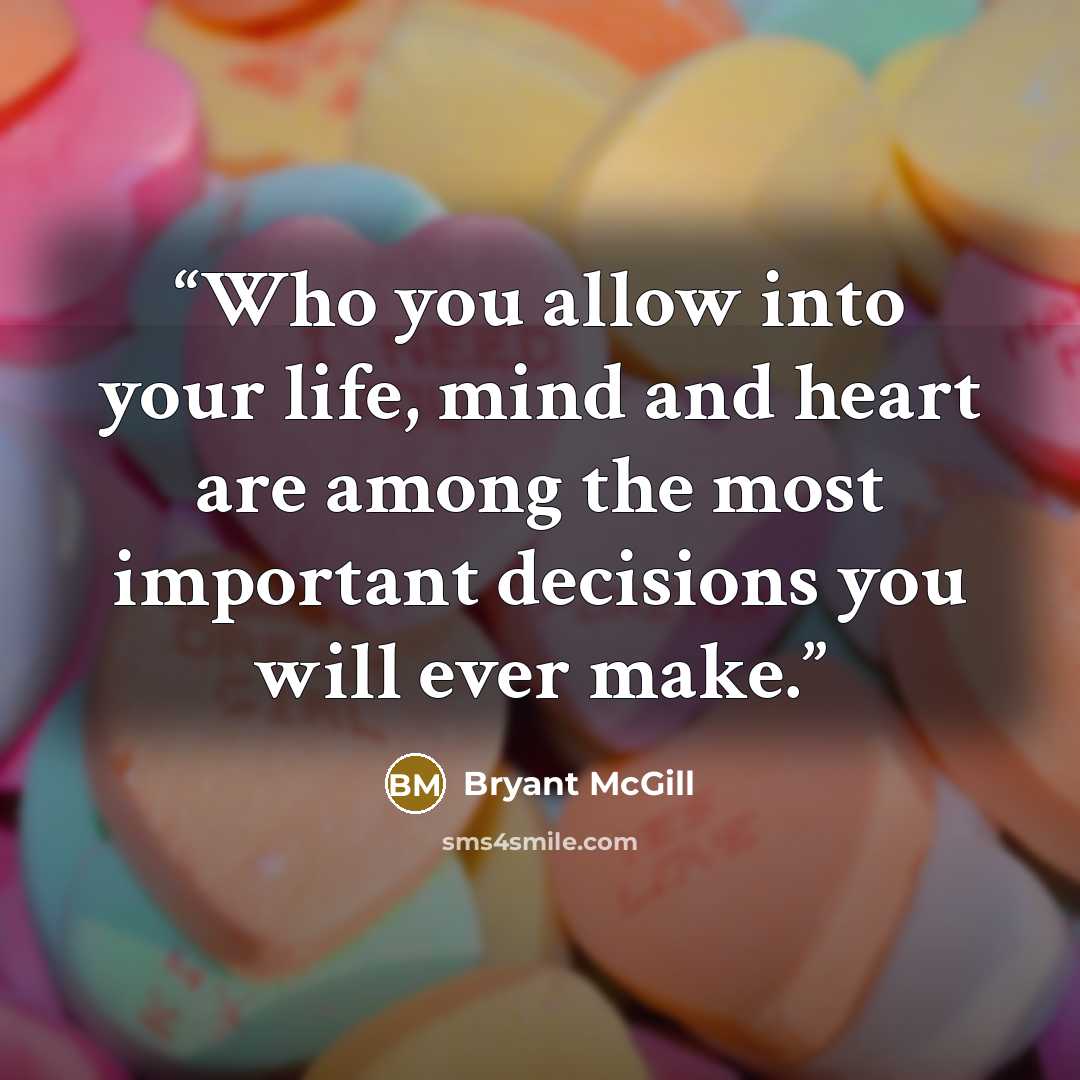 “Who you allow into your life, mind and heart are among the most important decisions you will ever make.” quote by Bryant McGill