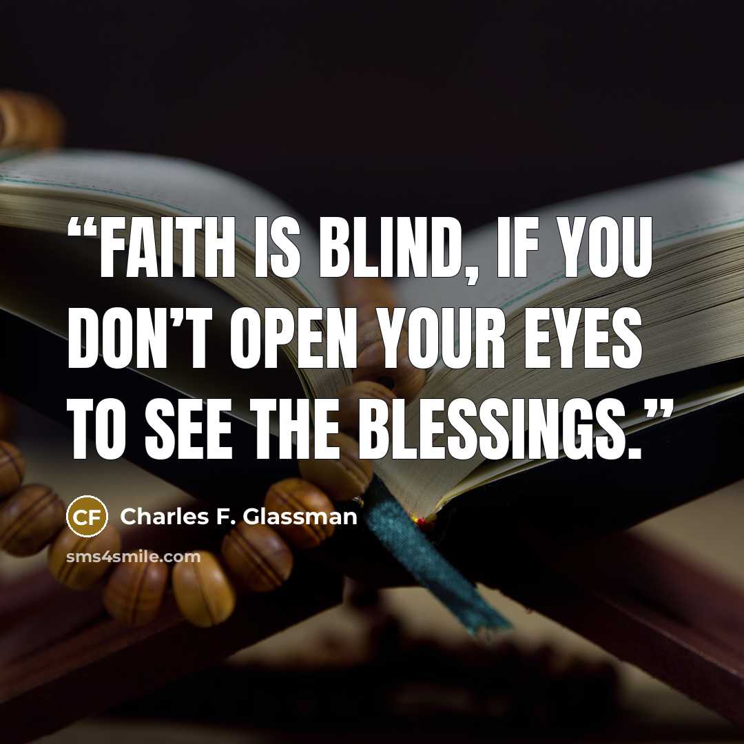 “Faith is blind, if you don’t open your eyes to see the blessings.” quote by Charles F. Glassman