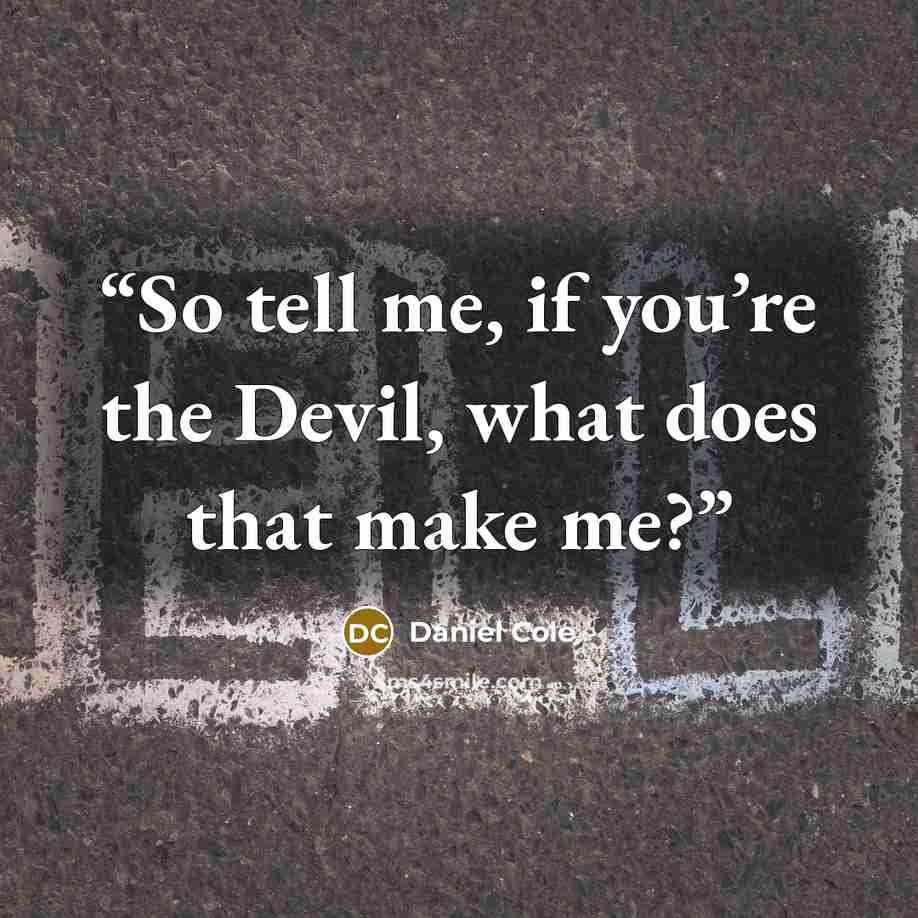 “So tell me, if you’re the Devil, what does that make me?” quote by Daniel Cole