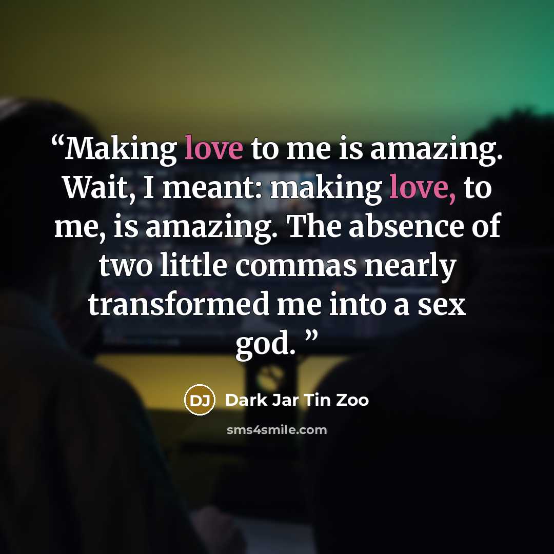 “Making love to me is amazing. Wait, I meant: making love, to me, is amazing. The absence of two little commas nearly transformed me into a sex god.” quote by Dark Jar Tin Zoo