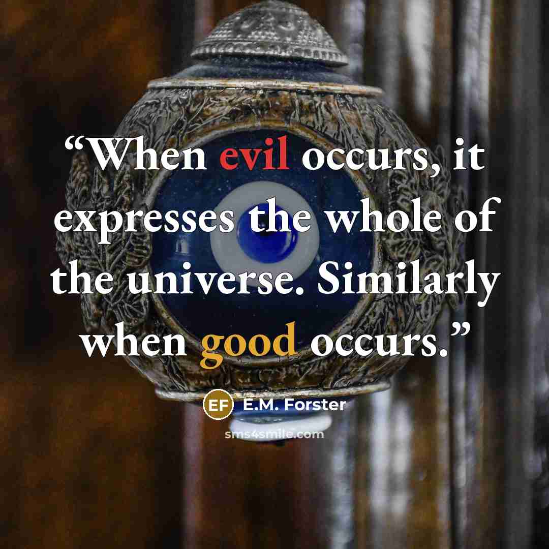 “When evil occurs, it expresses the whole of the universe. Similarly when good occurs.” quote by E.M. Forster