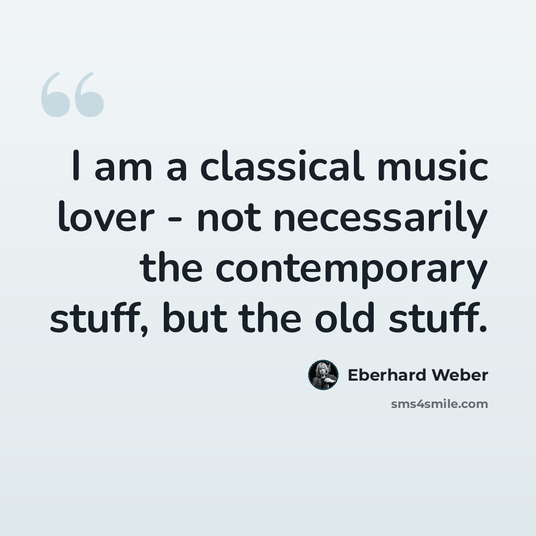 “I am a classical music lover - not necessarily the contemporary stuff, but the old stuff.” quote by Eberhard Weber