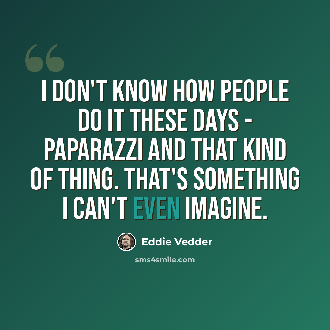 “I don't know how people do it these days - paparazzi and that kind of thing. That's something I can't even imagine.” quote by Eddie Vedder